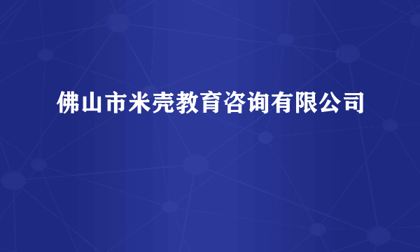 佛山市米壳教育咨询有限公司