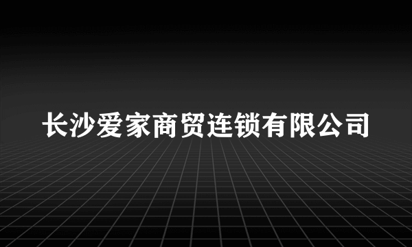 长沙爱家商贸连锁有限公司