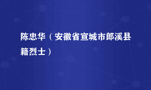 陈忠华（安徽省宣城市郎溪县籍烈士）