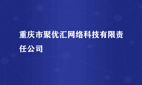 重庆市聚优汇网络科技有限责任公司