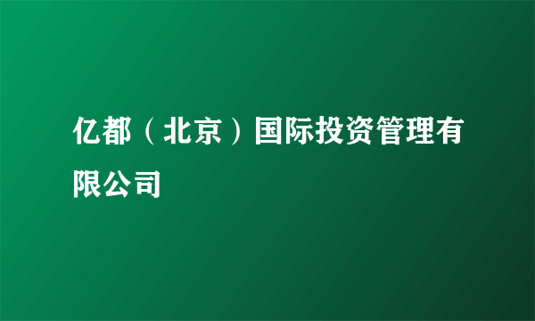 亿都（北京）国际投资管理有限公司