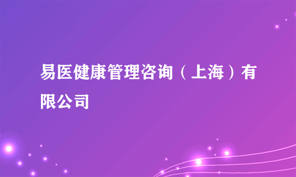 易医健康管理咨询（上海）有限公司