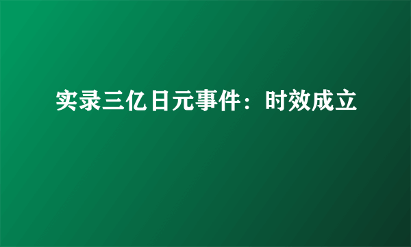 实录三亿日元事件：时效成立