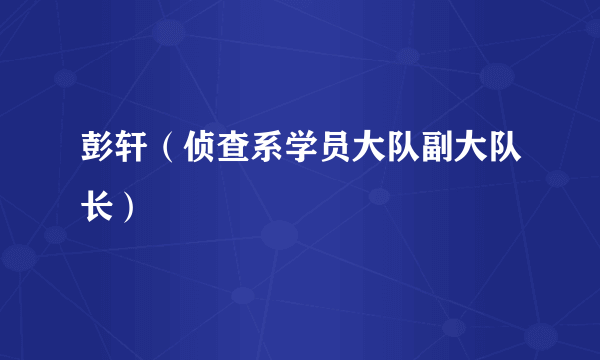 彭轩（侦查系学员大队副大队长）