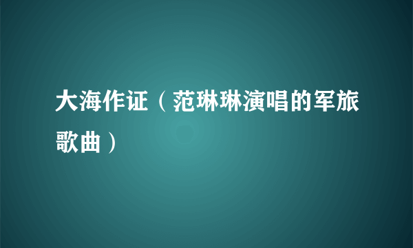 大海作证（范琳琳演唱的军旅歌曲）