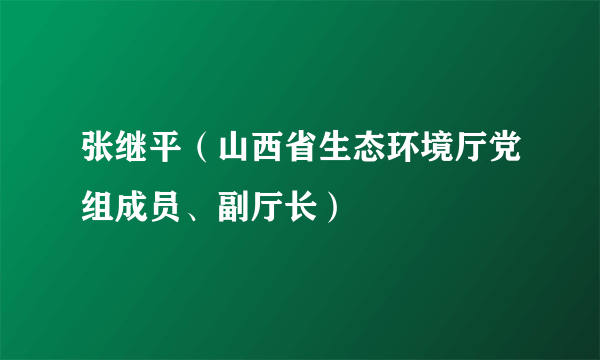 张继平（山西省生态环境厅党组成员、副厅长）