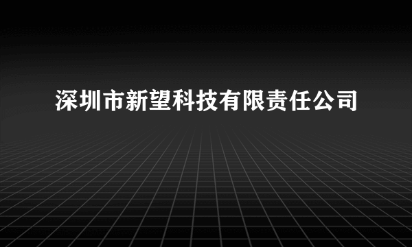 深圳市新望科技有限责任公司