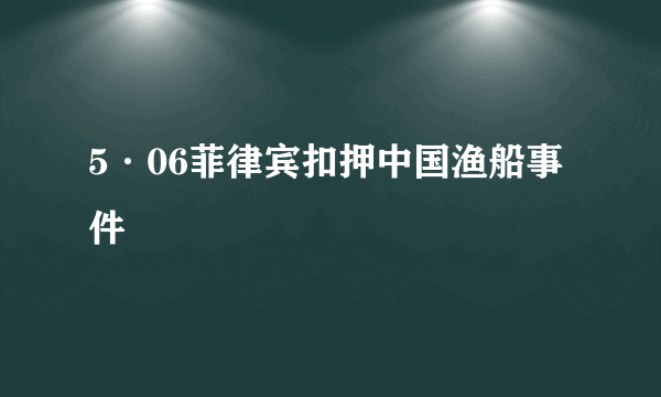 5·06菲律宾扣押中国渔船事件