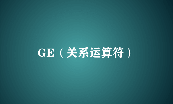 GE（关系运算符）