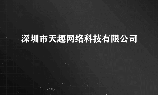 深圳市天趣网络科技有限公司