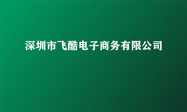 深圳市飞酷电子商务有限公司