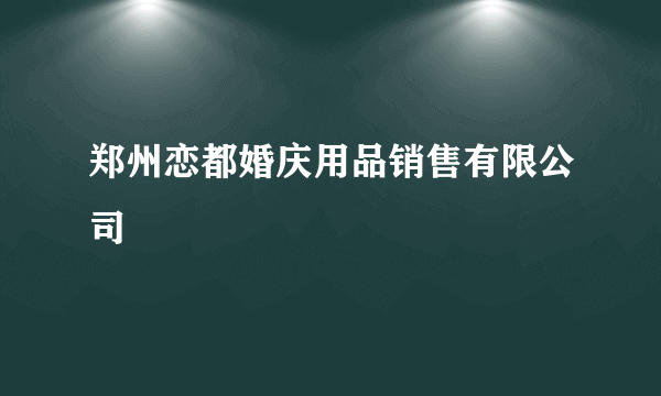 郑州恋都婚庆用品销售有限公司