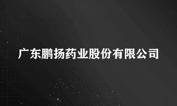 广东鹏扬药业股份有限公司