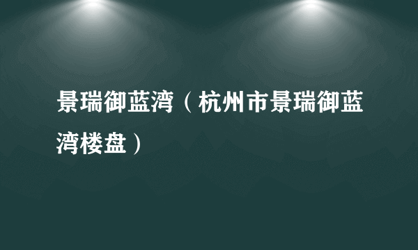 景瑞御蓝湾（杭州市景瑞御蓝湾楼盘）