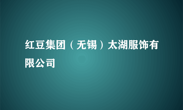 红豆集团（无锡）太湖服饰有限公司