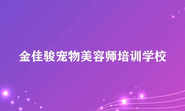 金佳骏宠物美容师培训学校