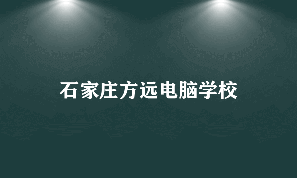 石家庄方远电脑学校