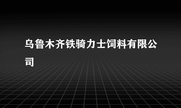 乌鲁木齐铁骑力士饲料有限公司