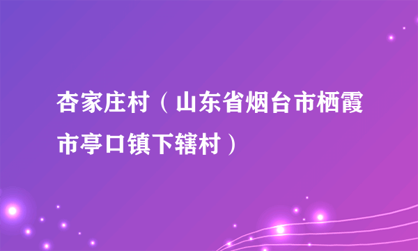 杏家庄村（山东省烟台市栖霞市亭口镇下辖村）