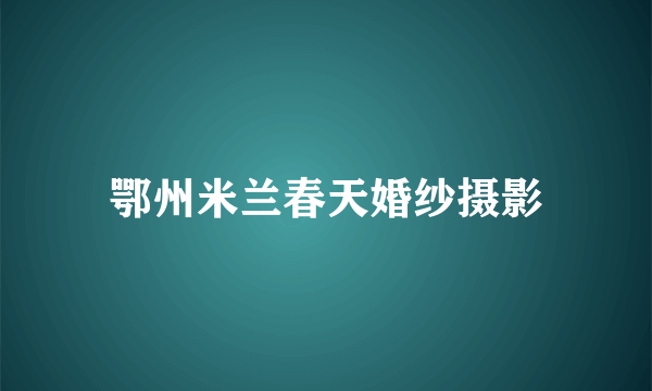 鄂州米兰春天婚纱摄影