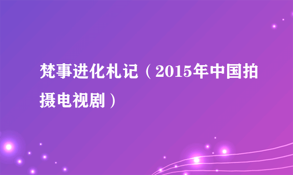 梵事进化札记（2015年中国拍摄电视剧）