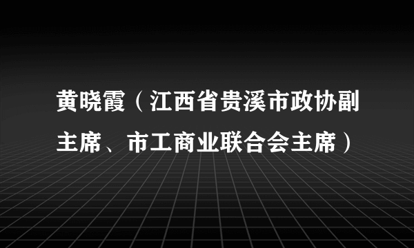 黄晓霞（江西省贵溪市政协副主席、市工商业联合会主席）