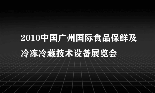 2010中国广州国际食品保鲜及冷冻冷藏技术设备展览会