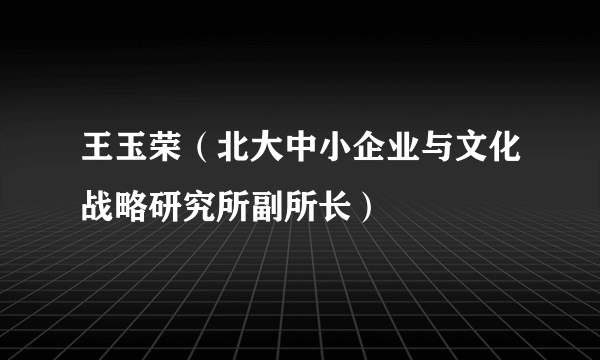 王玉荣（北大中小企业与文化战略研究所副所长）