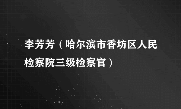 李芳芳（哈尔滨市香坊区人民检察院三级检察官）