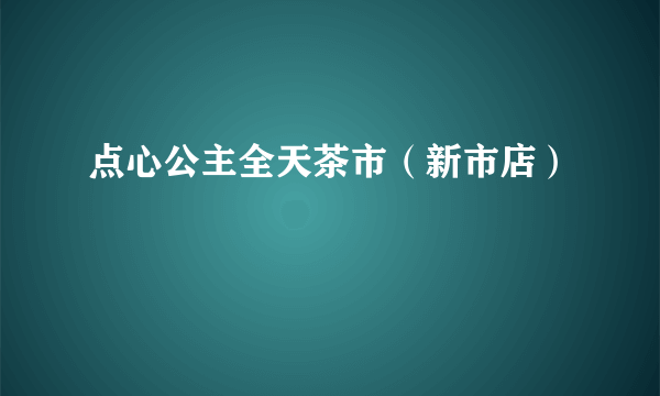 点心公主全天茶市（新市店）