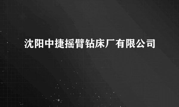 沈阳中捷摇臂钻床厂有限公司