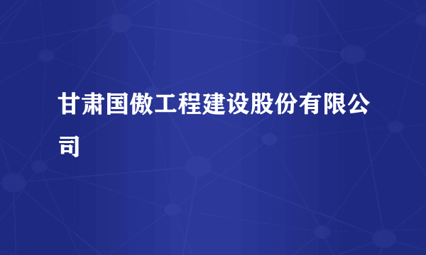 甘肃国傲工程建设股份有限公司