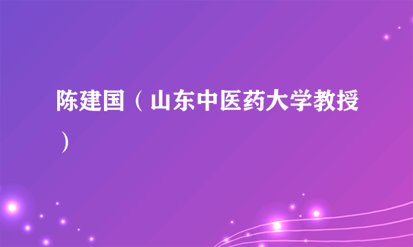 陈建国（山东中医药大学教授）