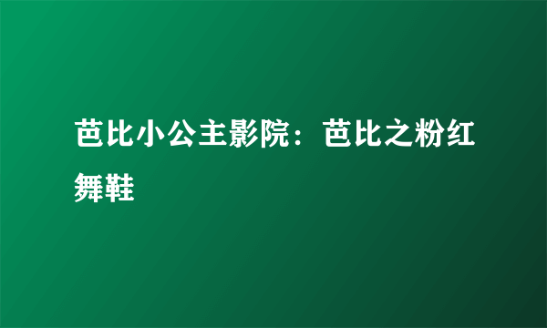 芭比小公主影院：芭比之粉红舞鞋