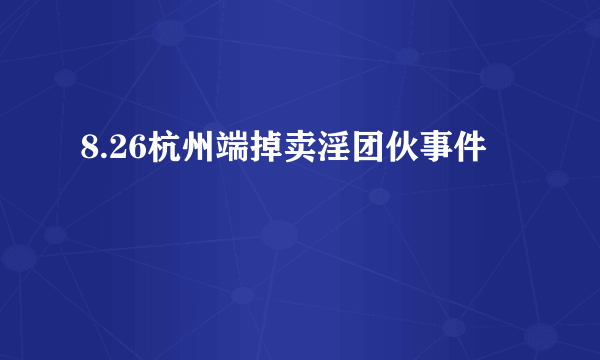 8.26杭州端掉卖淫团伙事件