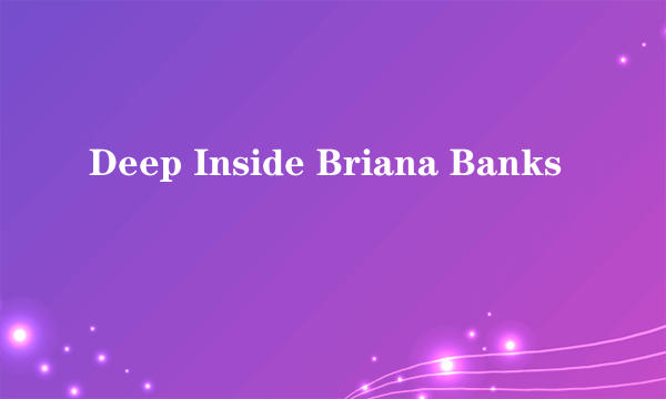 Deep Inside Briana Banks