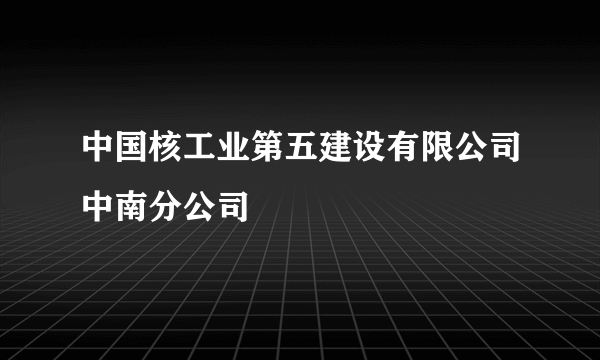 中国核工业第五建设有限公司中南分公司