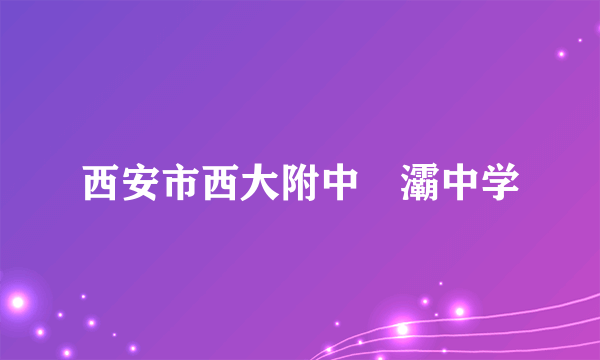 西安市西大附中浐灞中学