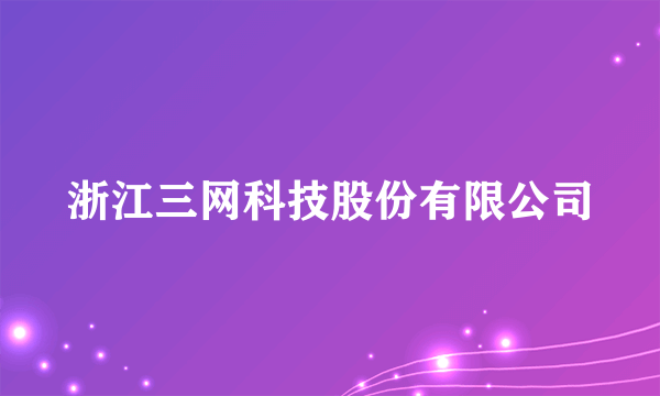 浙江三网科技股份有限公司