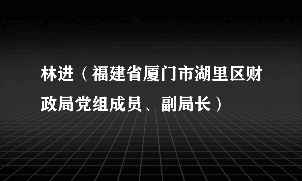 林进（福建省厦门市湖里区财政局党组成员、副局长）