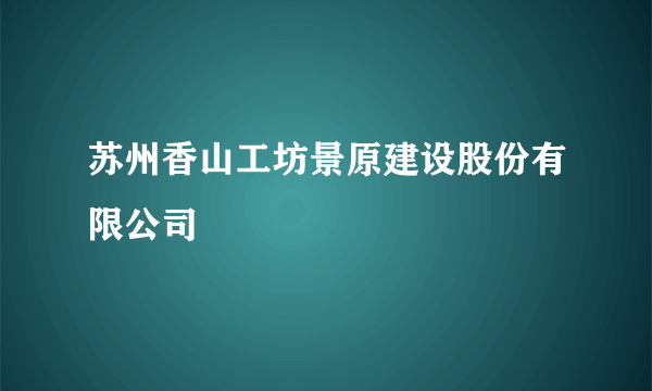 苏州香山工坊景原建设股份有限公司