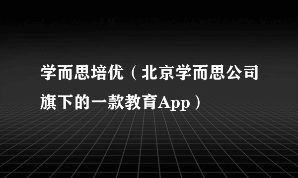 学而思培优（北京学而思公司旗下的一款教育App）