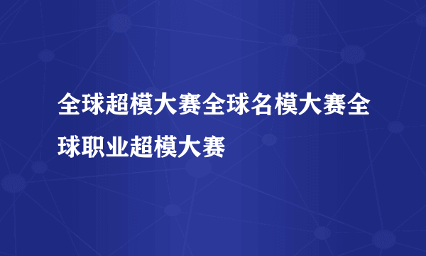 全球超模大赛全球名模大赛全球职业超模大赛