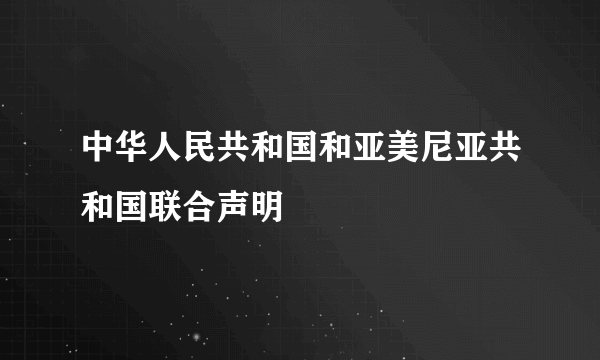 中华人民共和国和亚美尼亚共和国联合声明