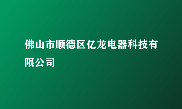 佛山市顺德区亿龙电器科技有限公司