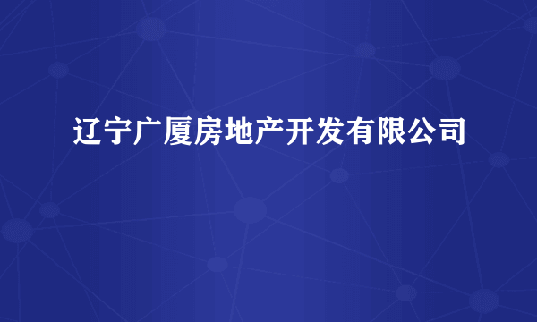 辽宁广厦房地产开发有限公司