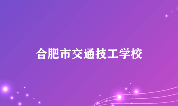 合肥市交通技工学校