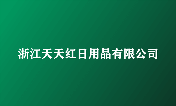 浙江天天红日用品有限公司