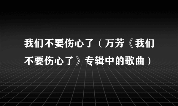 我们不要伤心了（万芳《我们不要伤心了》专辑中的歌曲）