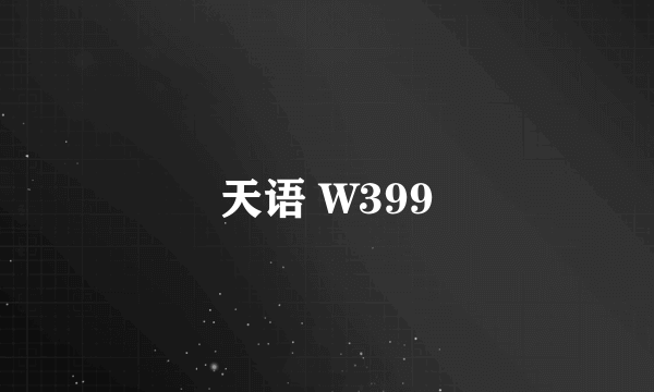 天语 W399